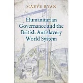 Humanitarian Governance and the British Antislavery World System