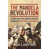 The Mandela Revolution: A British Soldier’’s Inside View of His Rise to Power