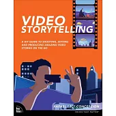 Video Storytelling Projects: A DIY Guide to Shooting, Editing and Producing Amazing Video Stories on the Go