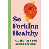 So Forking Healthy: A Daily Food and Exercise Journal