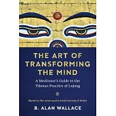 The Art of Transforming the Mind: A Meditator’’s Guide to the Tibetan Practice of Lojong