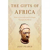 The Gifts of Africa: How a Continent and Its People Changed the World