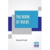 The Book Of Bulbs: Together With An Introductory Chapter On The Botany Of Bulbs By The Editor; Edited By Harry Roberts