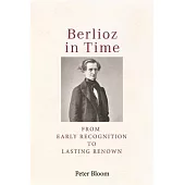 Berlioz in Time: From Early Recognition to Lasting Renown