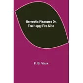 Domestic pleasures or, the happy fire-side