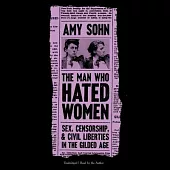 The Man Who Hated Women Lib/E: Sex, Censorship, and Civil Liberties in the Gilded Age