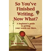 So You’’ve Finished Writing. Now What?