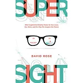 Supersight: What Augmented Reality Means for Our Lives, Our Work, and the Way We Imagine the Future