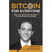 Bitcoin for Everyone: How to Go from a Bitcoin Skeptic to a Blockchain Millionaire