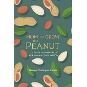 How to Grow the Peanut: and 105 Ways of Preparing It for Human Consumption