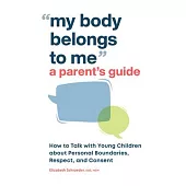 My Body Belongs to Me: A Parent’s Guide: How to Talk with Young Children about Personal Boundaries, Respect, and Consent