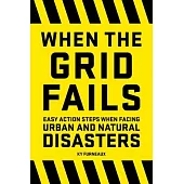 When the Grid Fails: Easy Action Steps When Facing Hurricanes, Tornadoes, Earthquakes, Fires, and Other Natural Disasters