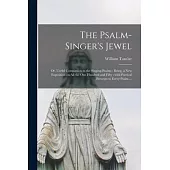 The Psalm-singer’’s Jewel; or, Useful Companion to the Singing-psalms: Being, a New Exposition on All the One Hundred and Fifty; With Poetical Precepts