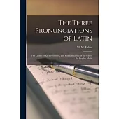 The Three Pronunciations of Latin [microform]: the Claims of Each Presented, and Reasons Given for the Use of the English Mode