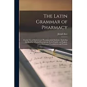 The Latin Grammar of Pharmacy: for the Use of Medical and Pharmaceutical Students: Including the Reading of Latin Prescriptions, Latin-English and En