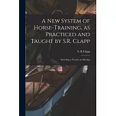 A New System of Horse-training, as Practiced and Taught by S.R. Clapp; Including a Treatise on Shoeing