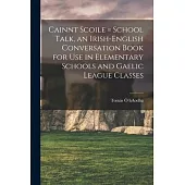 Cainnt Scoile = School Talk, an Irish-English Conversation Book for Use in Elementary Schools and Gaelic League Classes