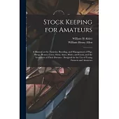 Stock Keeping for Amateurs: a Manual on the Varieties, Breeding, and Management of Pigs, Sheep, Horses, Cows, Oxen, Asses, Mules, and Goats, and t