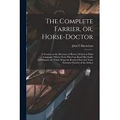 The Complete Farrier, or, Horse-doctor: a Treatise on the Dieseases of Horses, Written in Plain Language, Which Those Who Can Read May Easily Understa