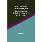 The Christian Foundation, Or, Scientific and Religious Journal, June, 1880