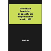 The Christian Foundation, Or, Scientific and Religious Journal, March, 1880