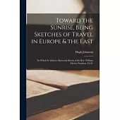 Toward the Sunrise, Being Sketches of Travel in Europe & the East [microform]: to Which is Added a Memorial Sketch of the Rev. William Morley Punshon,