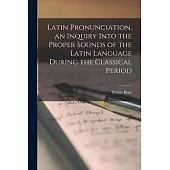 Latin Pronunciation [microform], an Inquiry Into the Proper Sounds of the Latin Language During the Classical Period
