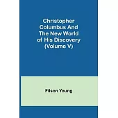 Christopher Columbus and the New World of His Discovery (Volume V)