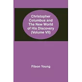 Christopher Columbus and the New World of His Discovery (Volume VII)