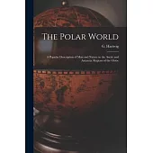 The Polar World [microform]: a Popular Description of Man and Nature in the Arctic and Antarctic Regions of the Globe