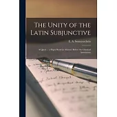 The Unity of the Latin Subjunctive: a Quest ... a Paper Read in Abstract Before the Classical Association