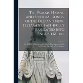 The Psalms, Hymns, and Spiritual Songs, of the Old and New-Testament, Faithfully Translated Into English Metre: for the Use, Edification, and Comfort