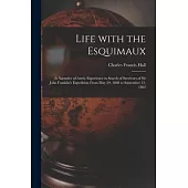 Life With the Esquimaux [microform]: a Narrative of Arctic Experience in Search of Survivors of Sir John Franklin’’s Expedition From May 29, 1860 to Se