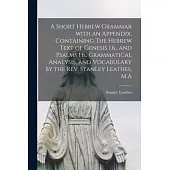 A Short Hebrew Grammar With an Appendix, Containing The Hebrew Text of Genesis 1.6., and Psalms 1.6., Grammatical Analysis, and Vocabulary by the Rev.