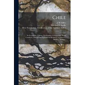 Chile: Its Geography, Climate, Earthquakes, Government, Social Condition, Mineral and Agricultural Resources, Commerce, &c.,