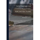 Specimens of Gothic Architecture; Selected From Various Ancient Edifices in England: Consisting of Plans, Elevations, Sections, and Parts at Large ...