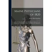 Maine Physicians of 1820: a Record of the Members of the Massachusetts Medical Society Practicing in the District of Maine at the Date of the Se