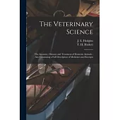 The Veterinary Science [microform]: the Anatomy, Diseases and Treatment of Domestic Animals: Also Containing a Full Description of Medicines and Recei