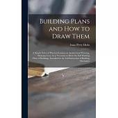 Building Plans and How to Draw Them; a Simple Series of Practical Lessons on Architectural Drawing, Showing Every Step Necessary to Draw the Full Work