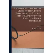 An Introduction to the Study of the Optical Defects of the Eye, and Their Treatment by the Scientific Use of Spectacles [microform]