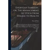 Everyday Farriery, or, The Management of Stock From Disease to Health: a Book for All Stockowners Wherein the Symptoms and Treatment of General Diseas