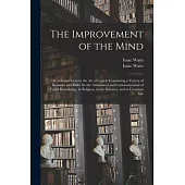 The Improvement of the Mind: or, a Supplement to the Art of Logick: Containing a Variety of Remarks and Rules for the Attainment and Communication