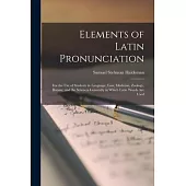 Elements of Latin Pronunciation: for the Use of Students in Language, Law, Medicine, Zoology, Botany, and the Sciences Generally in Which Latin Words