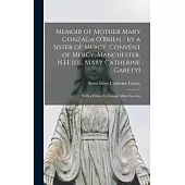 Memoir of Mother Mary Gonzaga O’’Brien / by a Sister of Mercy, Convent of Mercy, Manchester, N.H. [i.e., Mary Catherine Garety]; With a Preface by Geor