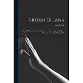 British Guiana: Speech Delivered at the Anti-slavery Meeting in Exeter Hall, on Wednesday, the 4th of April, 1838