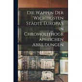 Die Wappen Der Wichtigsten Städte Europa’’s in Chromolithographischen Abbildungen