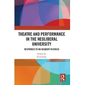 Theatre and Performance in the Neoliberal University: Responses to an Academy in Crisis