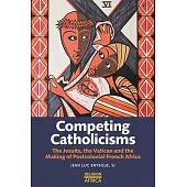 Competing Catholicisms: The Jesuits, the Vatican & the Making of Postcolonial French Africa