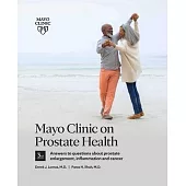 Mayo Clinic on Prostate Health, 3rd Edition: Answers to Questions about Prostate Enlargement, Inflammation and Cancer