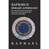 Raphael’’s Horary Astrology by which Every Question Relating to the Future May Be Answered